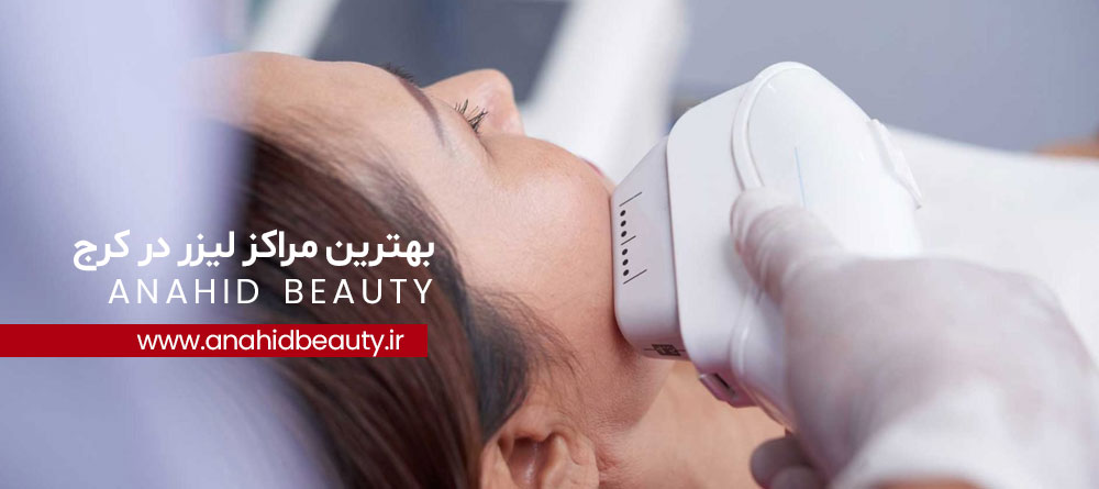 پیدا کردن بهترین مرکز لیزر در کرج با آناهید بیوتی