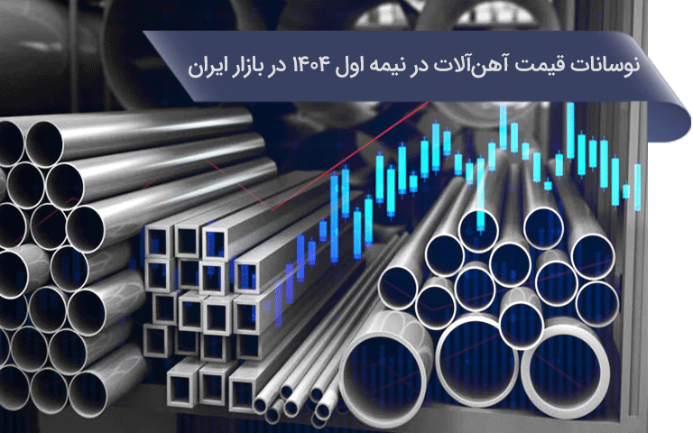 نوسانات قیمت آهن‌آلات در نیمه اول ۱۴۰۴ در بازار ایران
