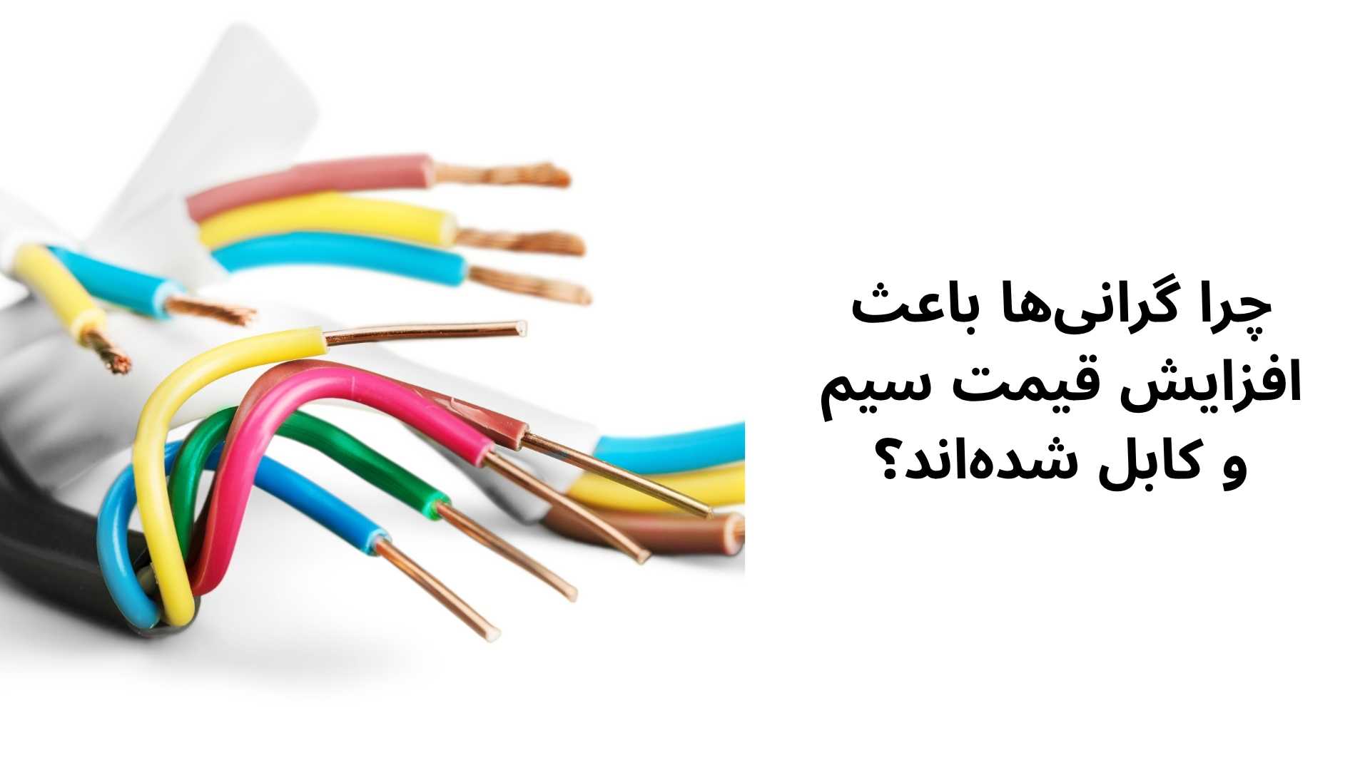 چرا گرانی‌ها باعث افزایش قیمت سیم و کابل شده‌اند؟